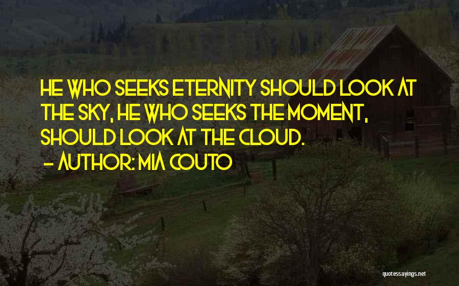 Mia Couto Quotes: He Who Seeks Eternity Should Look At The Sky, He Who Seeks The Moment, Should Look At The Cloud.