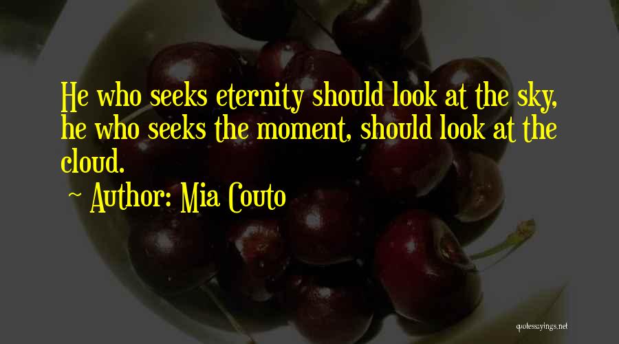 Mia Couto Quotes: He Who Seeks Eternity Should Look At The Sky, He Who Seeks The Moment, Should Look At The Cloud.