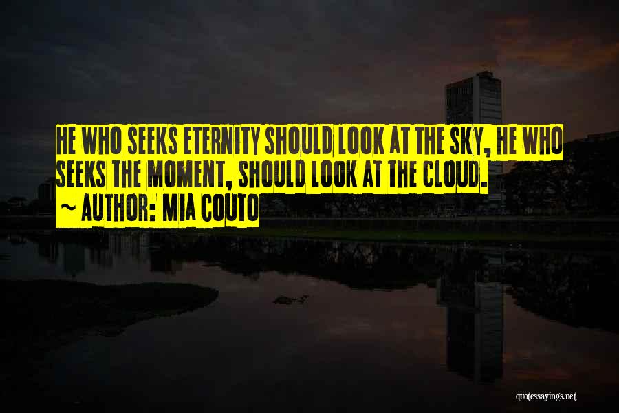 Mia Couto Quotes: He Who Seeks Eternity Should Look At The Sky, He Who Seeks The Moment, Should Look At The Cloud.