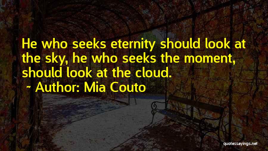 Mia Couto Quotes: He Who Seeks Eternity Should Look At The Sky, He Who Seeks The Moment, Should Look At The Cloud.