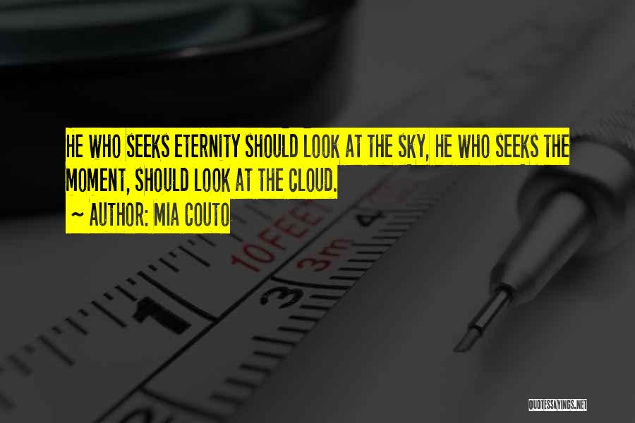 Mia Couto Quotes: He Who Seeks Eternity Should Look At The Sky, He Who Seeks The Moment, Should Look At The Cloud.