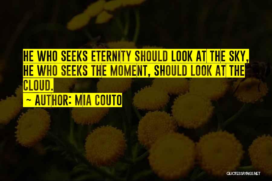 Mia Couto Quotes: He Who Seeks Eternity Should Look At The Sky, He Who Seeks The Moment, Should Look At The Cloud.