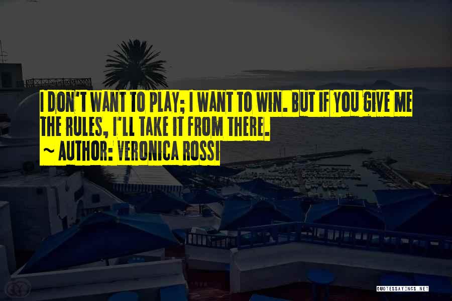 Veronica Rossi Quotes: I Don't Want To Play; I Want To Win. But If You Give Me The Rules, I'll Take It From