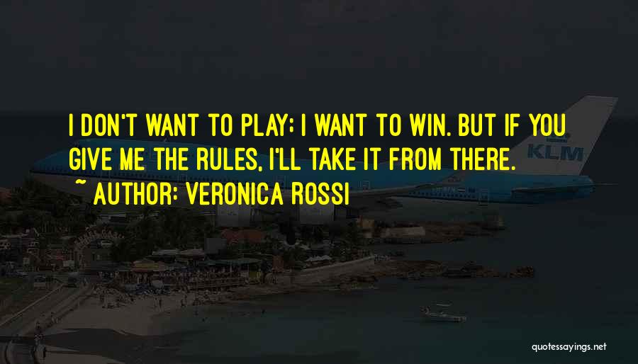 Veronica Rossi Quotes: I Don't Want To Play; I Want To Win. But If You Give Me The Rules, I'll Take It From