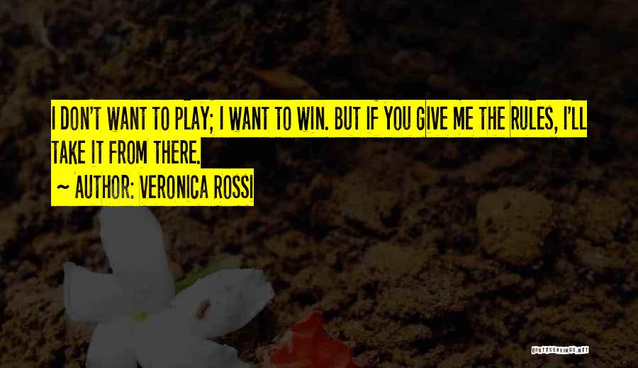 Veronica Rossi Quotes: I Don't Want To Play; I Want To Win. But If You Give Me The Rules, I'll Take It From