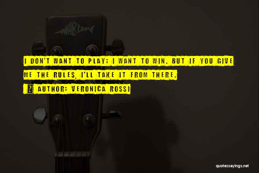 Veronica Rossi Quotes: I Don't Want To Play; I Want To Win. But If You Give Me The Rules, I'll Take It From