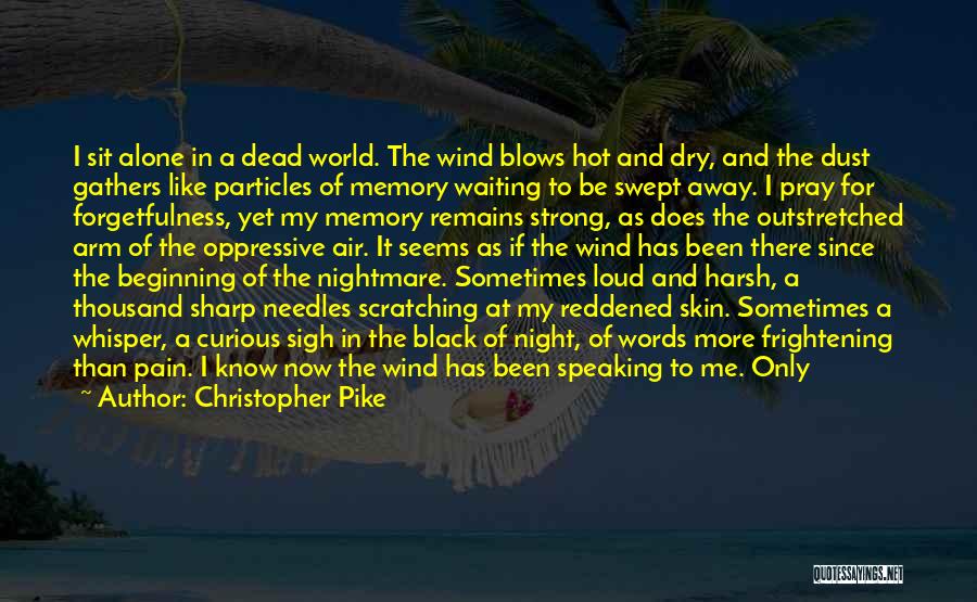 Christopher Pike Quotes: I Sit Alone In A Dead World. The Wind Blows Hot And Dry, And The Dust Gathers Like Particles Of