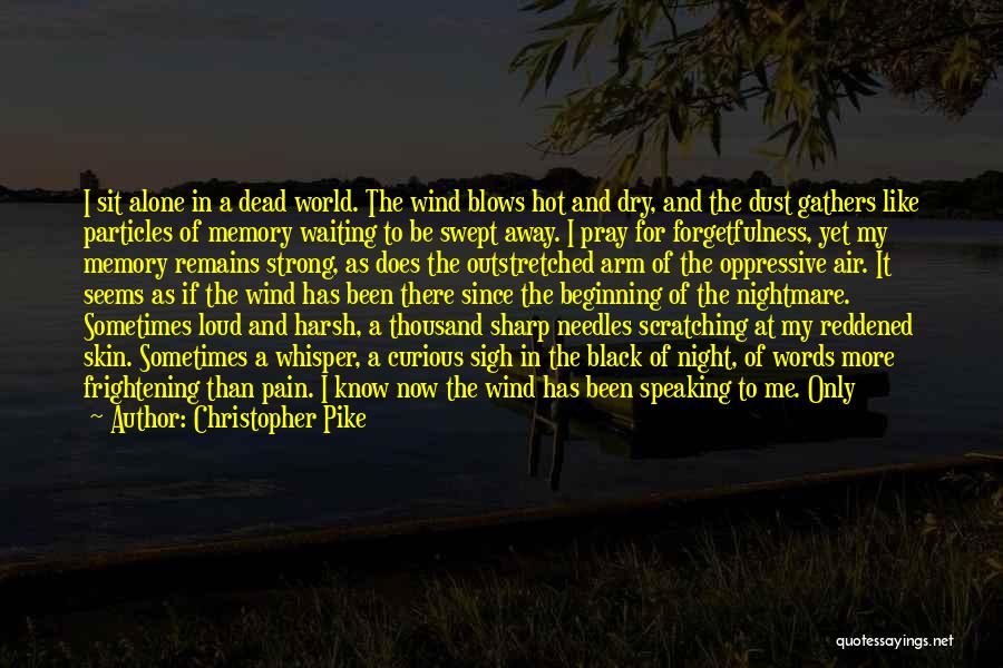 Christopher Pike Quotes: I Sit Alone In A Dead World. The Wind Blows Hot And Dry, And The Dust Gathers Like Particles Of