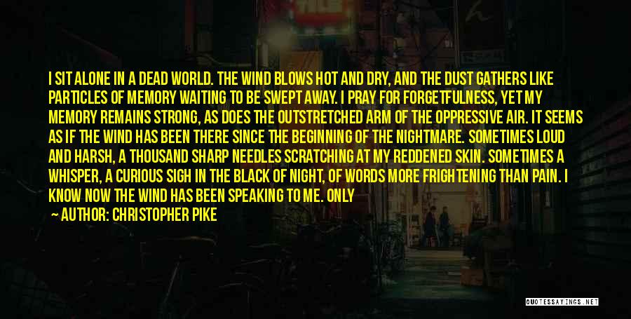 Christopher Pike Quotes: I Sit Alone In A Dead World. The Wind Blows Hot And Dry, And The Dust Gathers Like Particles Of