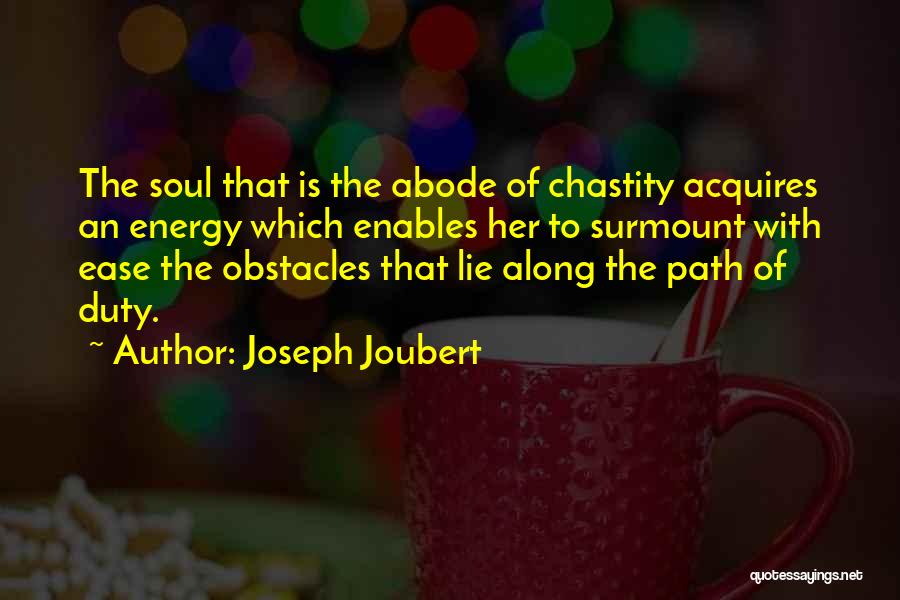 Joseph Joubert Quotes: The Soul That Is The Abode Of Chastity Acquires An Energy Which Enables Her To Surmount With Ease The Obstacles