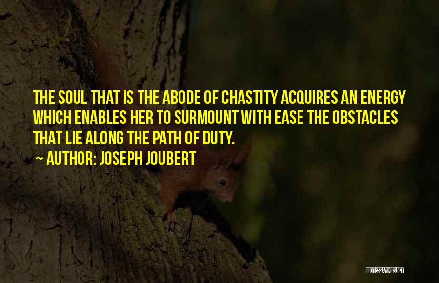 Joseph Joubert Quotes: The Soul That Is The Abode Of Chastity Acquires An Energy Which Enables Her To Surmount With Ease The Obstacles