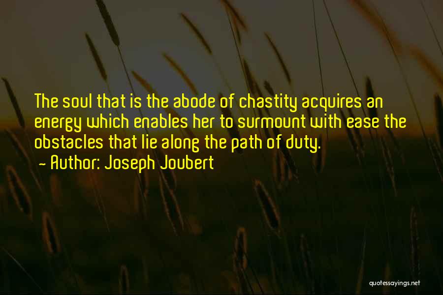 Joseph Joubert Quotes: The Soul That Is The Abode Of Chastity Acquires An Energy Which Enables Her To Surmount With Ease The Obstacles