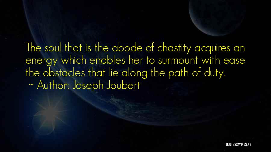 Joseph Joubert Quotes: The Soul That Is The Abode Of Chastity Acquires An Energy Which Enables Her To Surmount With Ease The Obstacles