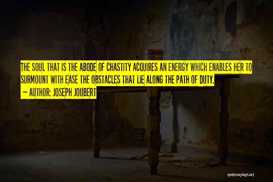 Joseph Joubert Quotes: The Soul That Is The Abode Of Chastity Acquires An Energy Which Enables Her To Surmount With Ease The Obstacles