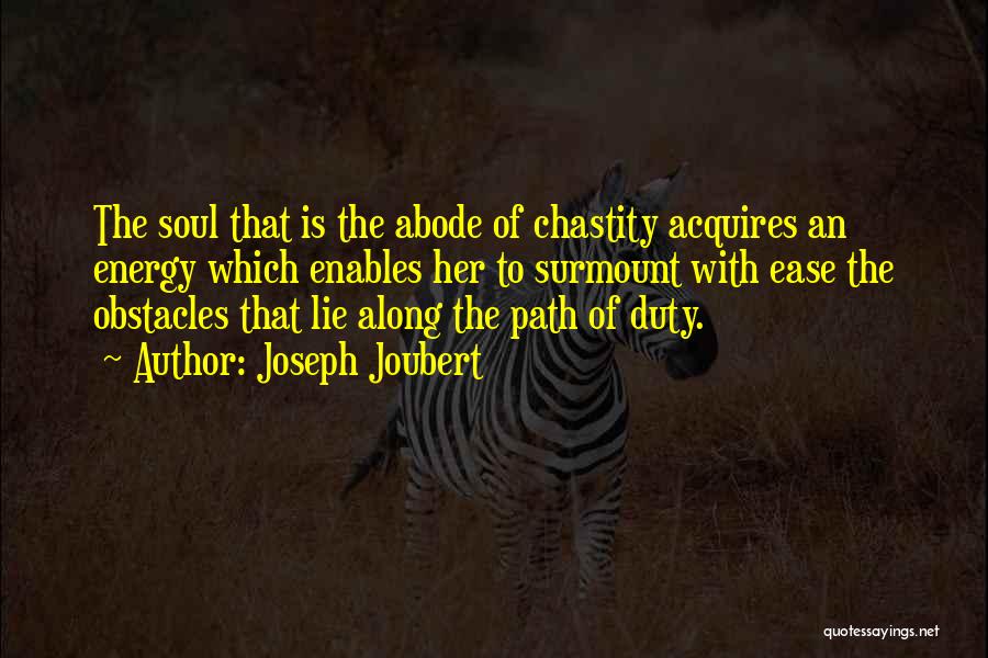 Joseph Joubert Quotes: The Soul That Is The Abode Of Chastity Acquires An Energy Which Enables Her To Surmount With Ease The Obstacles