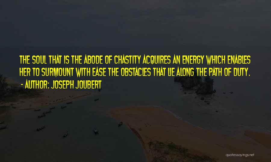 Joseph Joubert Quotes: The Soul That Is The Abode Of Chastity Acquires An Energy Which Enables Her To Surmount With Ease The Obstacles