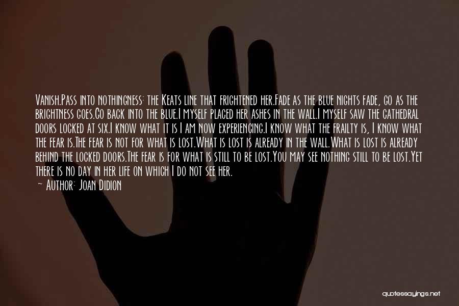 Joan Didion Quotes: Vanish.pass Into Nothingness: The Keats Line That Frightened Her.fade As The Blue Nights Fade, Go As The Brightness Goes.go Back