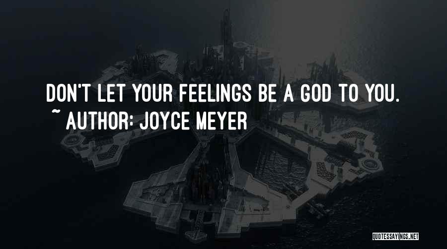 Joyce Meyer Quotes: Don't Let Your Feelings Be A God To You.