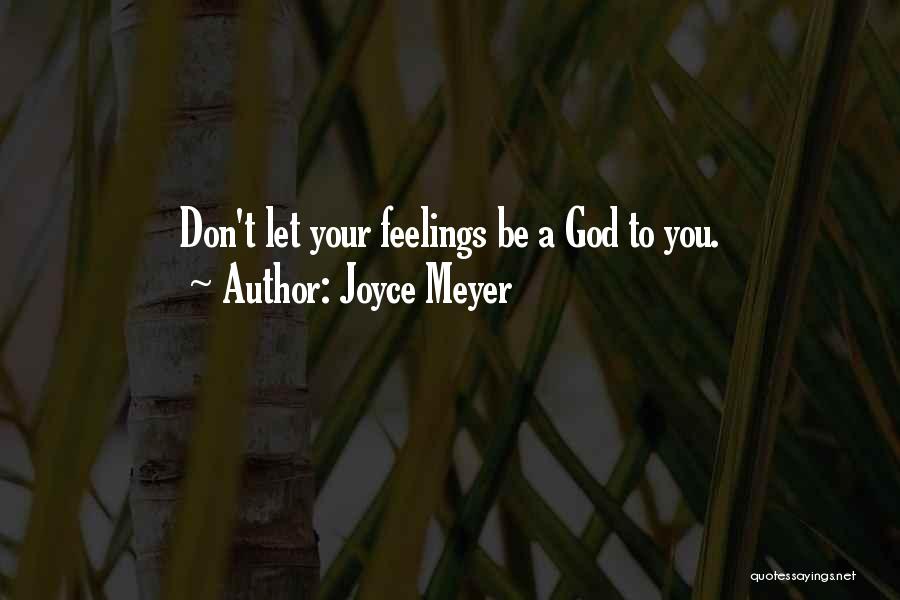 Joyce Meyer Quotes: Don't Let Your Feelings Be A God To You.