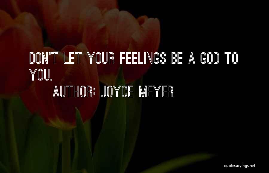Joyce Meyer Quotes: Don't Let Your Feelings Be A God To You.
