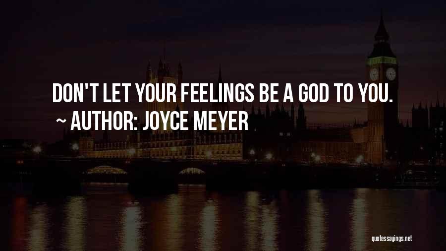Joyce Meyer Quotes: Don't Let Your Feelings Be A God To You.