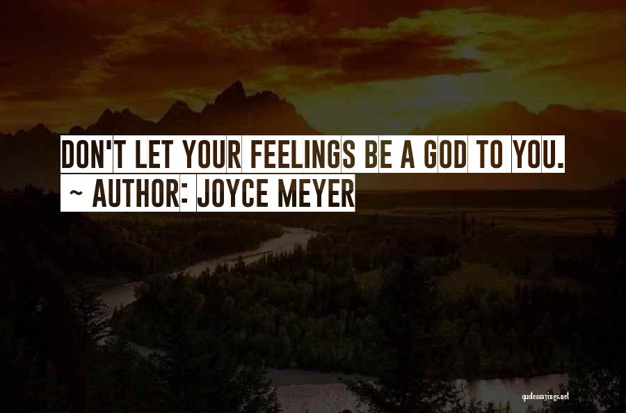 Joyce Meyer Quotes: Don't Let Your Feelings Be A God To You.