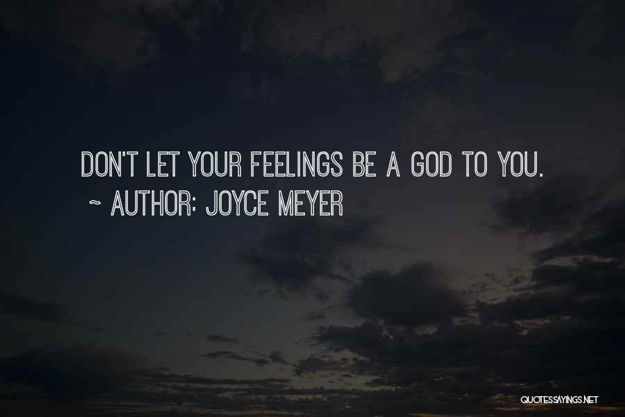 Joyce Meyer Quotes: Don't Let Your Feelings Be A God To You.