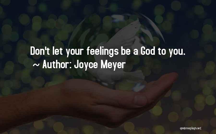 Joyce Meyer Quotes: Don't Let Your Feelings Be A God To You.