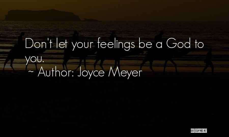 Joyce Meyer Quotes: Don't Let Your Feelings Be A God To You.