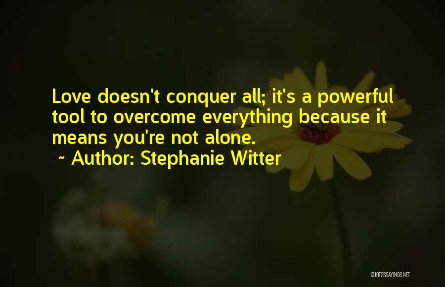 Stephanie Witter Quotes: Love Doesn't Conquer All; It's A Powerful Tool To Overcome Everything Because It Means You're Not Alone.