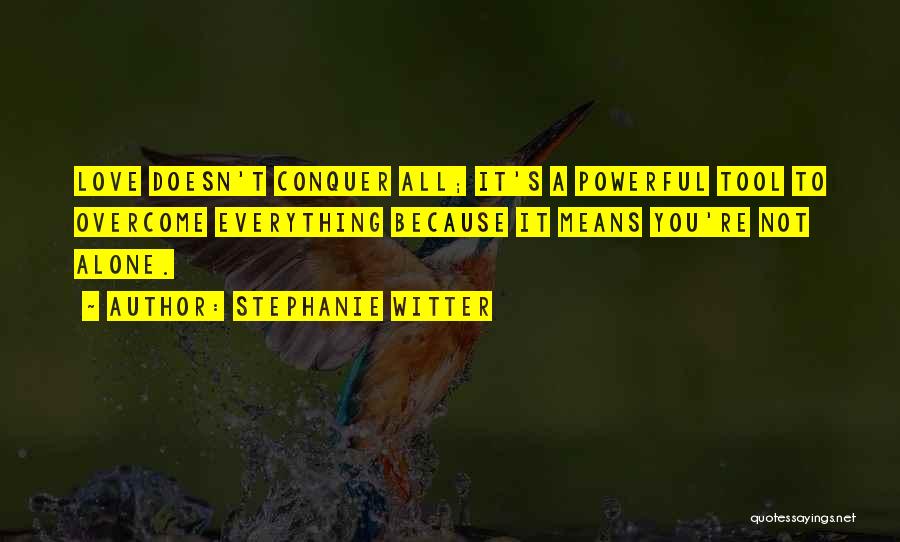 Stephanie Witter Quotes: Love Doesn't Conquer All; It's A Powerful Tool To Overcome Everything Because It Means You're Not Alone.