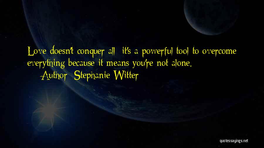 Stephanie Witter Quotes: Love Doesn't Conquer All; It's A Powerful Tool To Overcome Everything Because It Means You're Not Alone.