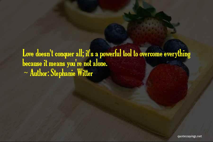 Stephanie Witter Quotes: Love Doesn't Conquer All; It's A Powerful Tool To Overcome Everything Because It Means You're Not Alone.