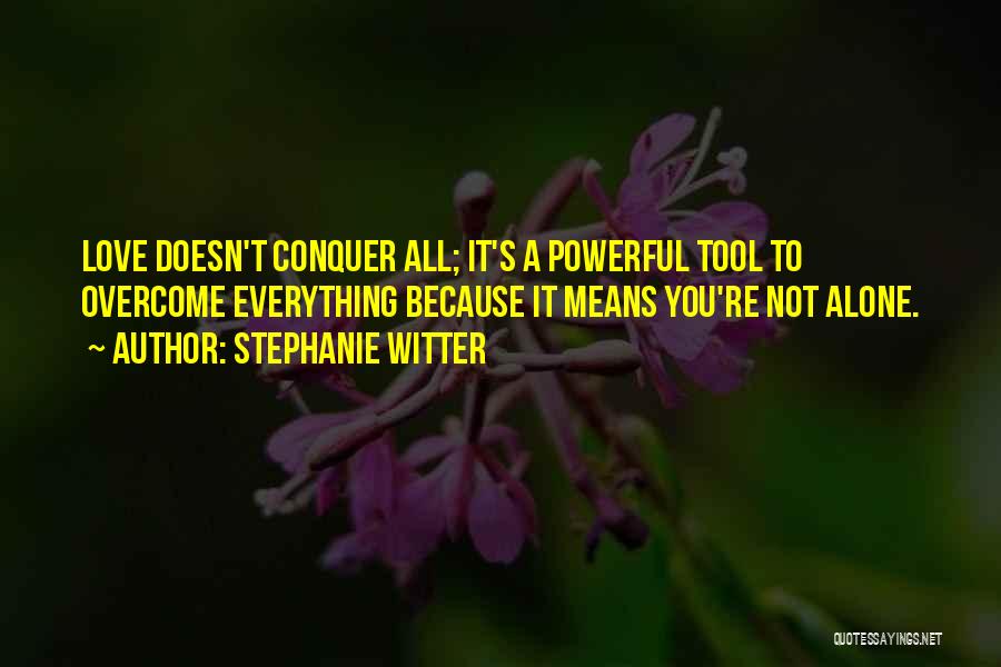 Stephanie Witter Quotes: Love Doesn't Conquer All; It's A Powerful Tool To Overcome Everything Because It Means You're Not Alone.