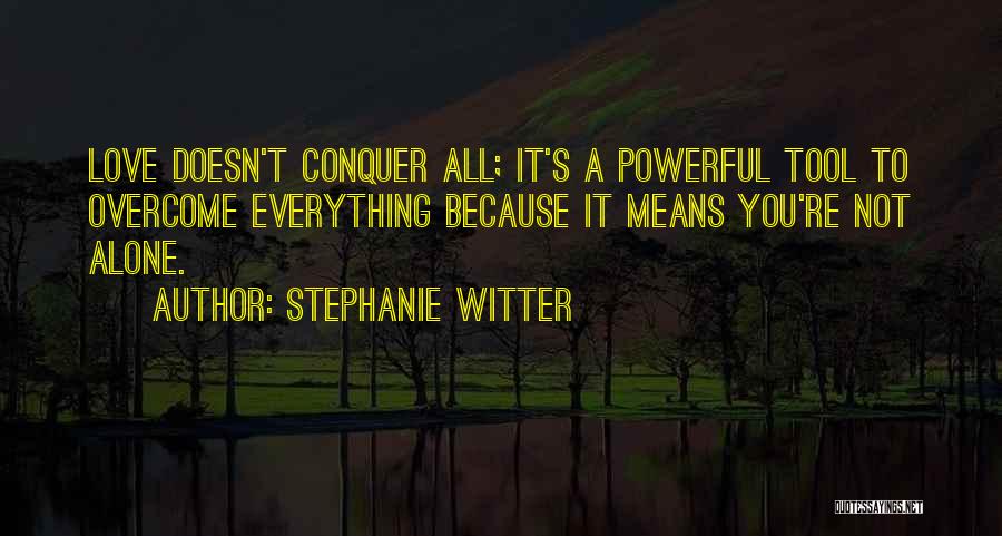 Stephanie Witter Quotes: Love Doesn't Conquer All; It's A Powerful Tool To Overcome Everything Because It Means You're Not Alone.