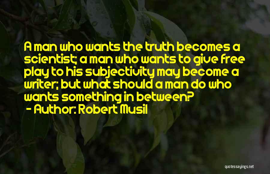 Robert Musil Quotes: A Man Who Wants The Truth Becomes A Scientist; A Man Who Wants To Give Free Play To His Subjectivity