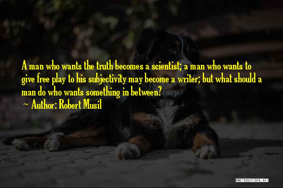 Robert Musil Quotes: A Man Who Wants The Truth Becomes A Scientist; A Man Who Wants To Give Free Play To His Subjectivity