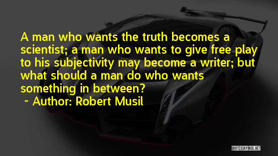 Robert Musil Quotes: A Man Who Wants The Truth Becomes A Scientist; A Man Who Wants To Give Free Play To His Subjectivity