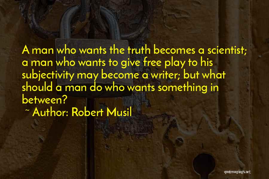 Robert Musil Quotes: A Man Who Wants The Truth Becomes A Scientist; A Man Who Wants To Give Free Play To His Subjectivity