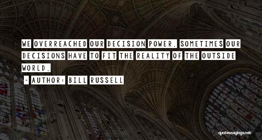 Bill Russell Quotes: We Overreached Our Decision Power. Sometimes Our Decisions Have To Fit The Reality Of The Outside World.