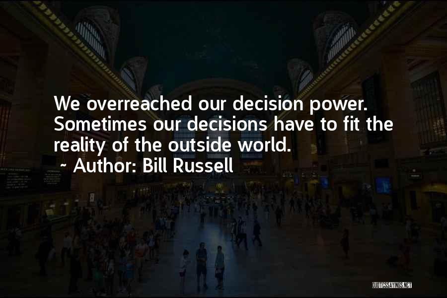 Bill Russell Quotes: We Overreached Our Decision Power. Sometimes Our Decisions Have To Fit The Reality Of The Outside World.