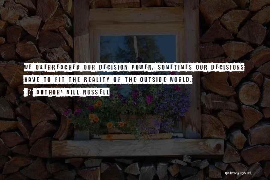 Bill Russell Quotes: We Overreached Our Decision Power. Sometimes Our Decisions Have To Fit The Reality Of The Outside World.