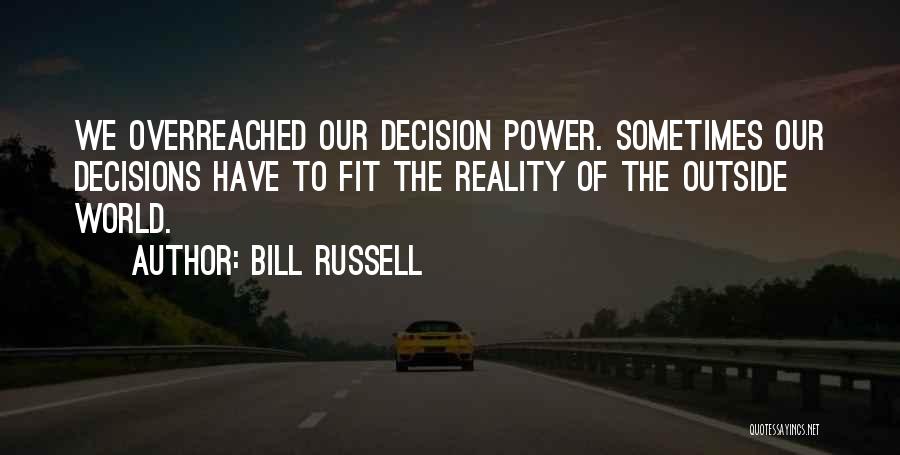 Bill Russell Quotes: We Overreached Our Decision Power. Sometimes Our Decisions Have To Fit The Reality Of The Outside World.