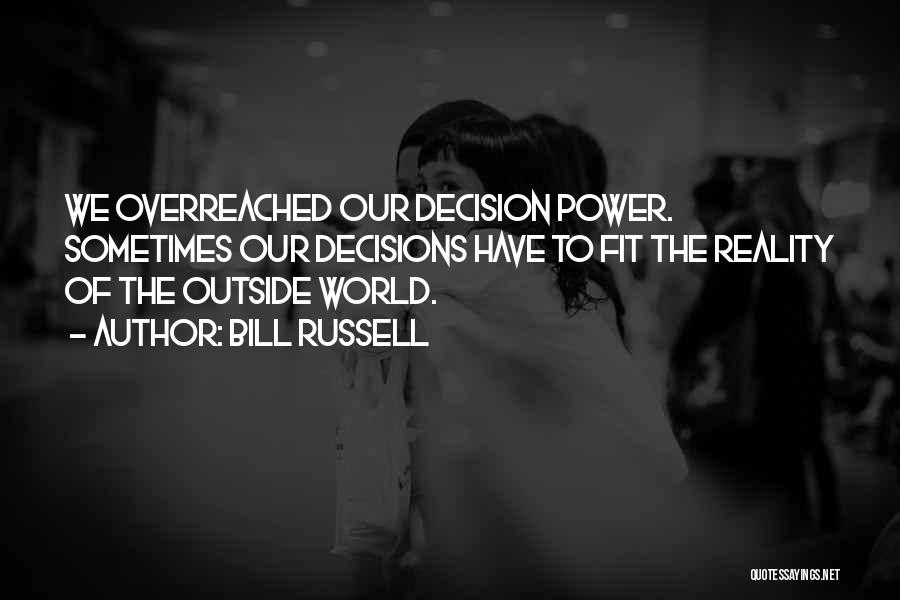 Bill Russell Quotes: We Overreached Our Decision Power. Sometimes Our Decisions Have To Fit The Reality Of The Outside World.