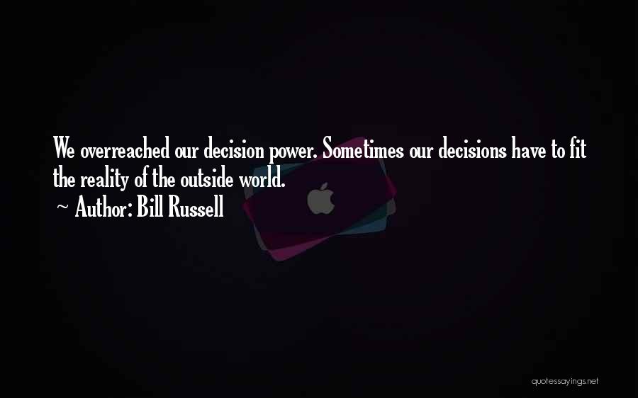 Bill Russell Quotes: We Overreached Our Decision Power. Sometimes Our Decisions Have To Fit The Reality Of The Outside World.