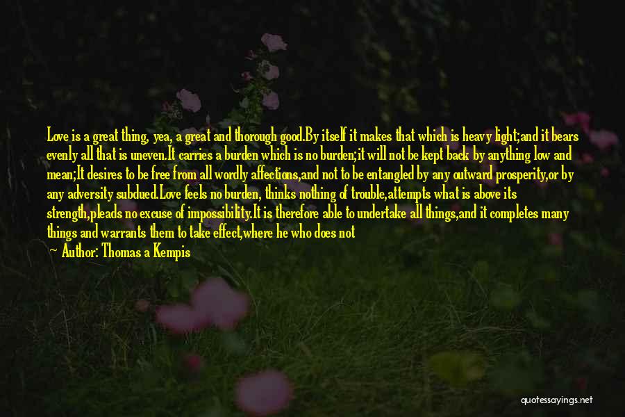 Thomas A Kempis Quotes: Love Is A Great Thing, Yea, A Great And Thorough Good.by Itself It Makes That Which Is Heavy Light;and It