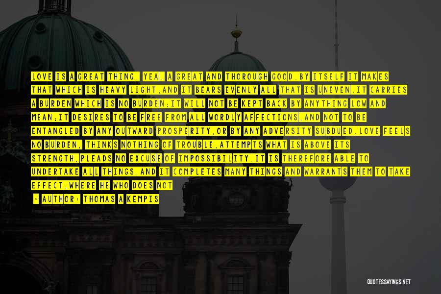 Thomas A Kempis Quotes: Love Is A Great Thing, Yea, A Great And Thorough Good.by Itself It Makes That Which Is Heavy Light;and It