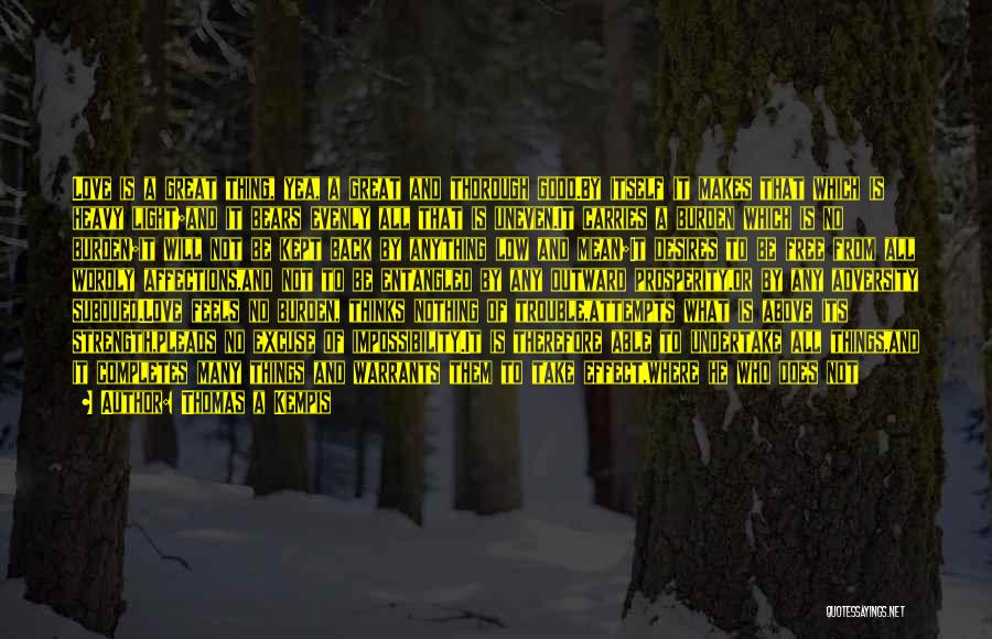 Thomas A Kempis Quotes: Love Is A Great Thing, Yea, A Great And Thorough Good.by Itself It Makes That Which Is Heavy Light;and It