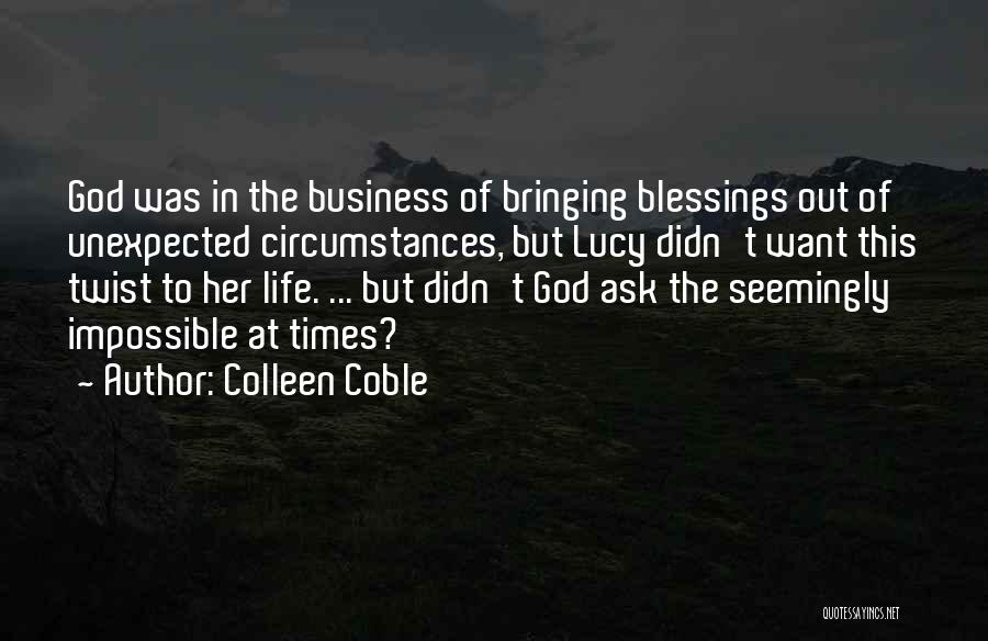 Colleen Coble Quotes: God Was In The Business Of Bringing Blessings Out Of Unexpected Circumstances, But Lucy Didn't Want This Twist To Her