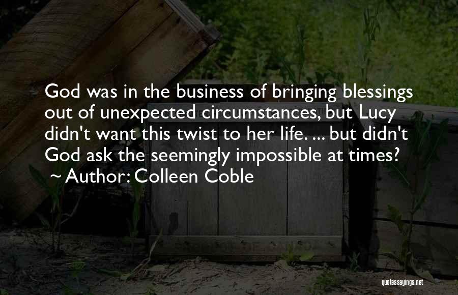 Colleen Coble Quotes: God Was In The Business Of Bringing Blessings Out Of Unexpected Circumstances, But Lucy Didn't Want This Twist To Her